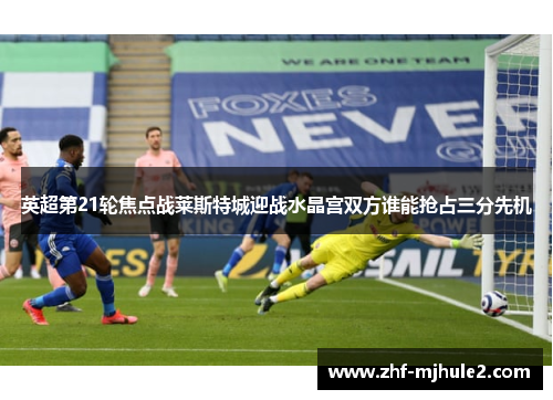 英超第21轮焦点战莱斯特城迎战水晶宫双方谁能抢占三分先机 英超第21轮焦点战莱斯特城迎战水晶宫双方谁能抢占三分先机