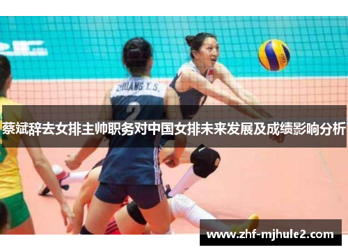 蔡斌辞去女排主帅职务对中国女排未来发展及成绩影响分析