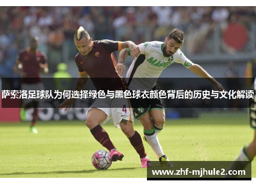 萨索洛足球队为何选择绿色与黑色球衣颜色背后的历史与文化解读 萨索洛足球队为何选择绿色与黑色球衣颜色背后的历史与文化解读
