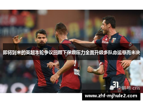 即将到来的英超本轮争议回顾下保级压力全面升级多队命运悬而未决 即将到来的英超本轮争议回顾下保级压力全面升级多队命运悬而未决