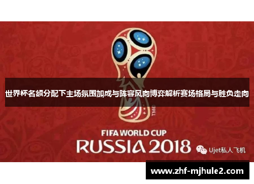 世界杯名额分配下主场氛围加成与阵容风向博弈解析赛场格局与胜负走向 世界杯名额分配下主场氛围加成与阵容风向博弈解析赛场格局与胜负走向