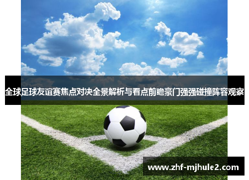 全球足球友谊赛焦点对决全景解析与看点前瞻豪门强强碰撞阵容观察 全球足球友谊赛焦点对决全景解析与看点前瞻豪门强强碰撞阵容观察