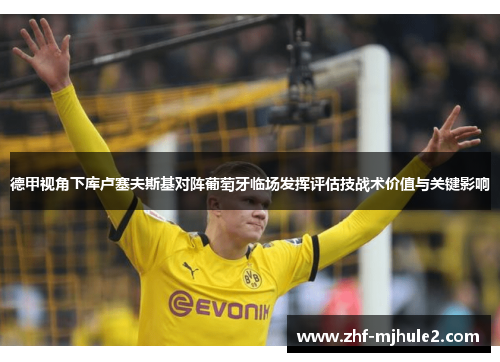 德甲视角下库卢塞夫斯基对阵葡萄牙临场发挥评估技战术价值与关键影响 德甲视角下库卢塞夫斯基对阵葡萄牙临场发挥评估技战术价值与关键影响