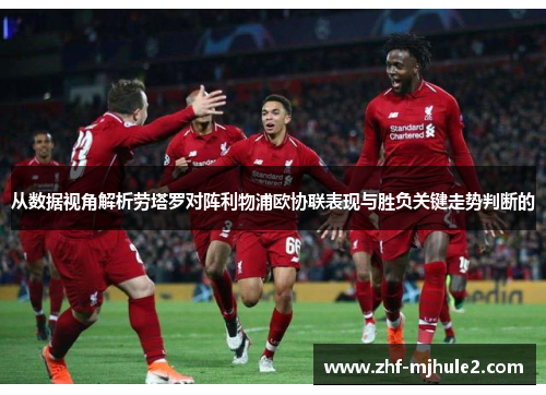 从数据视角解析劳塔罗对阵利物浦欧协联表现与胜负关键走势判断的 从数据视角解析劳塔罗对阵利物浦欧协联表现与胜负关键走势判断的