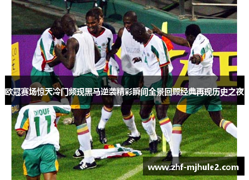 欧冠赛场惊天冷门频现黑马逆袭精彩瞬间全景回顾经典再现历史之夜 欧冠赛场惊天冷门频现黑马逆袭精彩瞬间全景回顾经典再现历史之夜