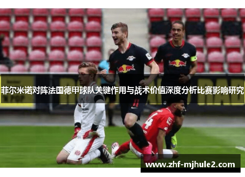 菲尔米诺对阵法国德甲球队关键作用与战术价值深度分析比赛影响研究 菲尔米诺对阵法国德甲球队关键作用与战术价值深度分析比赛影响研究
