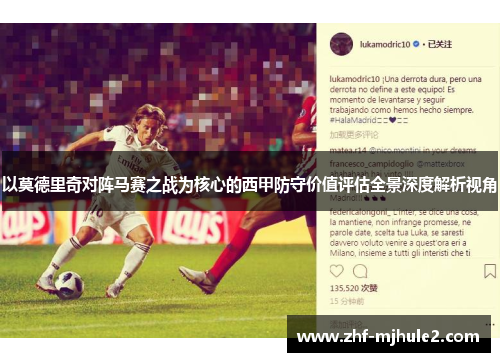 以莫德里奇对阵马赛之战为核心的西甲防守价值评估全景深度解析视角 以莫德里奇对阵马赛之战为核心的西甲防守价值评估全景深度解析视角