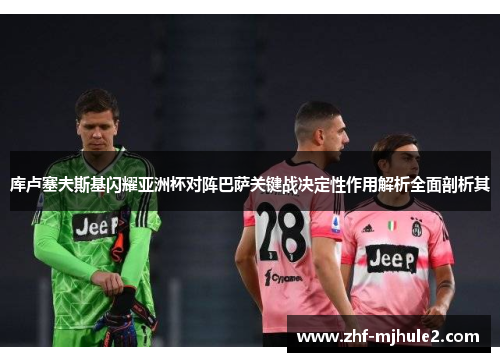 库卢塞夫斯基闪耀亚洲杯对阵巴萨关键战决定性作用解析全面剖析其 库卢塞夫斯基闪耀亚洲杯对阵巴萨关键战决定性作用解析全面剖析其