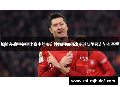 加维在德甲关键比赛中的决定性作用如何改变球队争冠走势本赛季