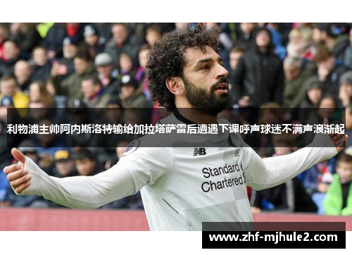 利物浦主帅阿内斯洛特输给加拉塔萨雷后遭遇下课呼声球迷不满声浪渐起