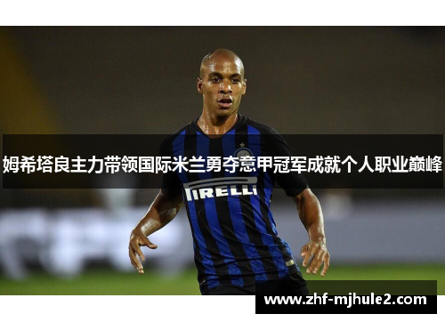 姆希塔良主力带领国际米兰勇夺意甲冠军成就个人职业巅峰