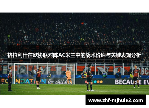 格拉利什在欧协联对阵AC米兰中的战术价值与关键表现分析