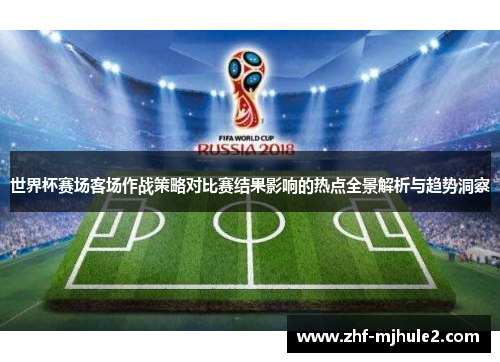 世界杯赛场客场作战策略对比赛结果影响的热点全景解析与趋势洞察